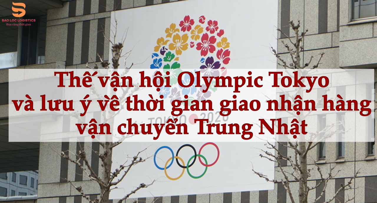 Olympic Tokyo và ảnh hưởng thời gian gửi hàng Trung Quốc đi Nhật Bản